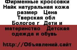 Фирменные кроссовки Найк,натуральная кожа ! 25-26 размер › Цена ­ 800 - Тверская обл., Бологое г. Дети и материнство » Детская одежда и обувь   